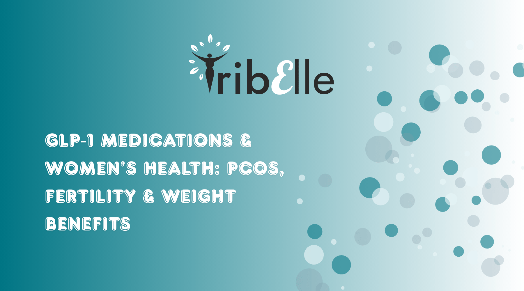 GLP-1 Medications and Women's Health: PCOS, Fertility and Weight Benefits - TribElle blog cover image featuring the TribElle logo on a teal gradient background with decorative bubble graphics